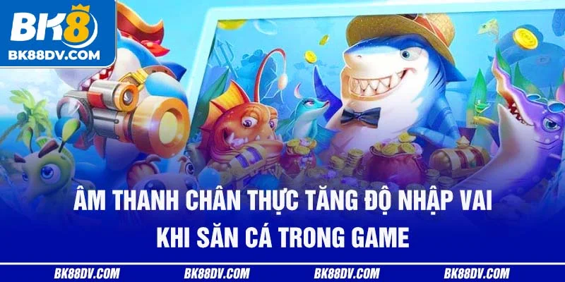 Âm thanh chân thực tăng độ nhập vai khi săn cá trong game