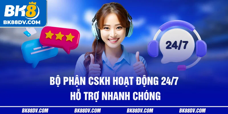 Bộ phận CSKH hoạt động 24/7 – hỗ trợ nhanh chóng