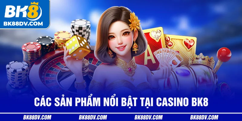 Các Sản Phẩm Nổi Bật Tại Casino BK8