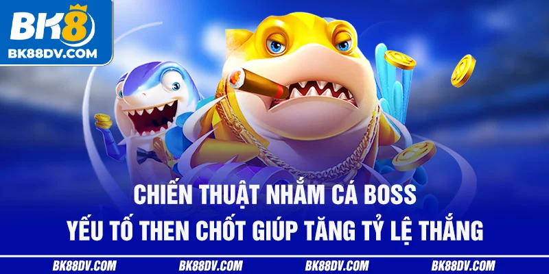 Chiến thuật nhắm cá boss – yếu tố then chốt giúp tăng tỷ lệ thắng
