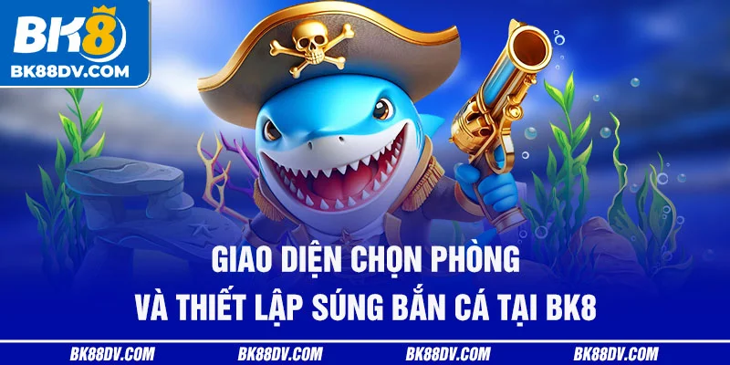 Giao diện chọn phòng và thiết lập súng bắn cá tại BK8