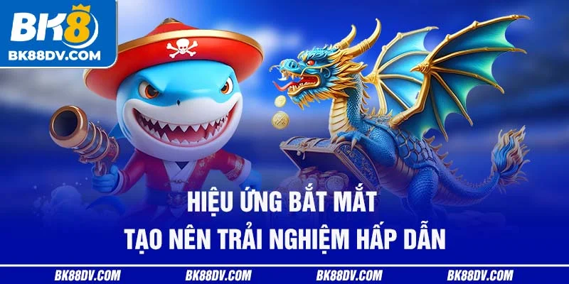 Hiệu ứng bắt mắt tạo nên trải nghiệm hấp dẫn Hiệu ứng bắt mắt tạo nên trải nghiệm hấp dẫn