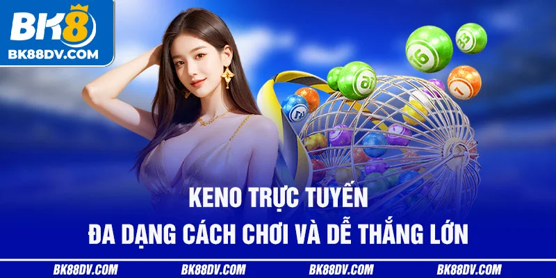Keno trực tuyến đa dạng cách chơi và dễ thắng lớn