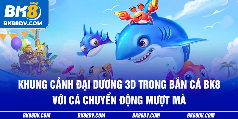 Khung cảnh đại dương 3D trong Bắn Cá BK8 với cá chuyển động mượt mà