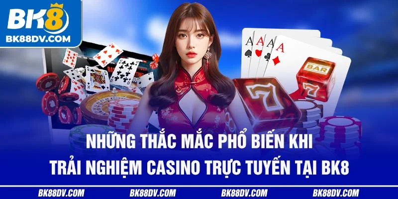 Những thắc mắc phổ biến khi trải nghiệm casino trực tuyến tại BK8