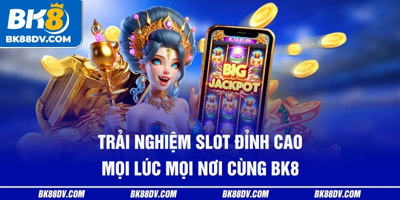Trải nghiệm slot đỉnh cao mọi lúc mọi nơi cùng BK8